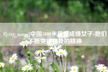 靖江中国5000米最好成绩女子-她们不断突破自我的精神