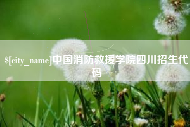 靖江中国消防救援学院四川招生代码