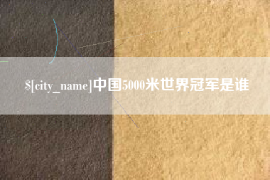 靖江中国5000米世界冠军是谁