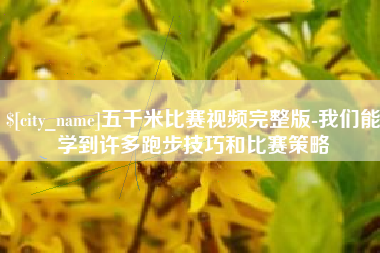靖江五千米比赛视频完整版-我们能学到许多跑步技巧和比赛策略