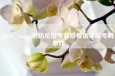 靖江消防员报考消防救援学院年龄条件