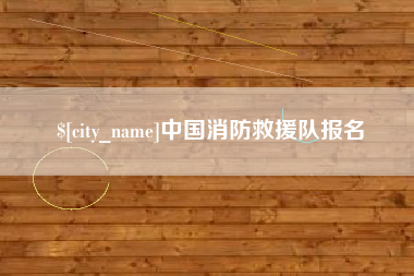 靖江中国消防救援队报名