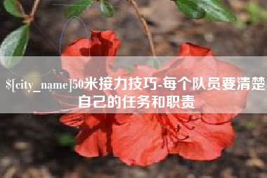 靖江50米接力技巧-每个队员要清楚自己的任务和职责