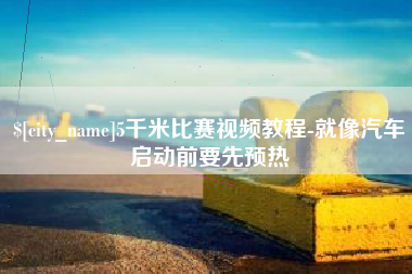 靖江5千米比赛视频教程-就像汽车启动前要先预热