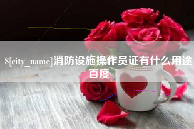 靖江消防设施操作员证有什么用途百度
