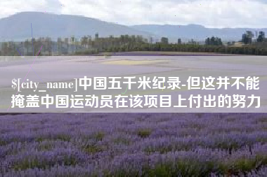 靖江中国五千米纪录-但这并不能掩盖中国运动员在该项目上付出的努力