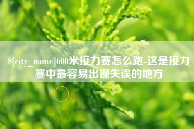 靖江600米接力赛怎么跑-这是接力赛中最容易出现失误的地方