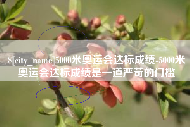 靖江5000米奥运会达标成绩-5000米奥运会达标成绩是一道严苛的门槛