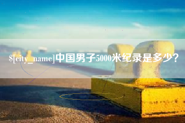 靖江中国男子5000米纪录是多少？