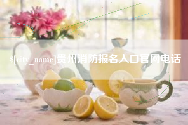 靖江贵州消防报名入口官网电话