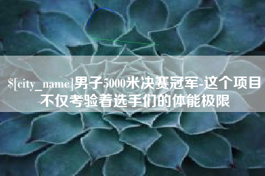 靖江男子5000米决赛冠军-这个项目不仅考验着选手们的体能极限