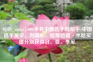 靖江5000米有中国选手吗知乎-中国选手吴宇、刘瀚彬、哈那哈提·木哈买提分别获得冠、亚、季军