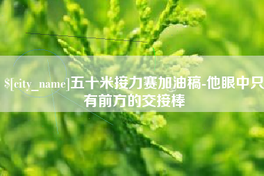 靖江五十米接力赛加油稿-他眼中只有前方的交接棒