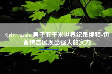靖江男子五千米世界纪录视频-切普特盖展现出强大的实力