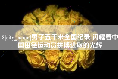 靖江男子五千米全国纪录-闪耀着中国田径运动员拼搏进取的光辉