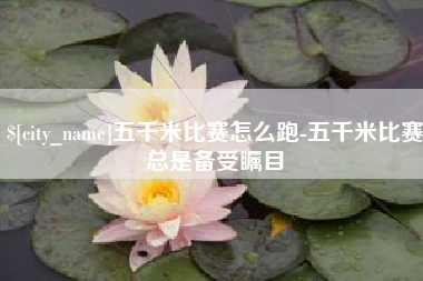 靖江五千米比赛怎么跑-五千米比赛总是备受瞩目
