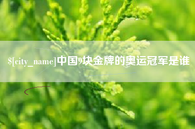 靖江中国9块金牌的奥运冠军是谁