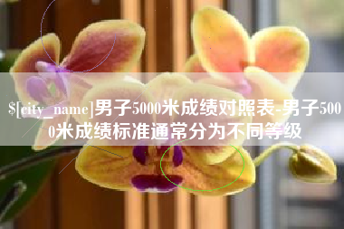 靖江男子5000米成绩对照表-男子5000米成绩标准通常分为不同等级