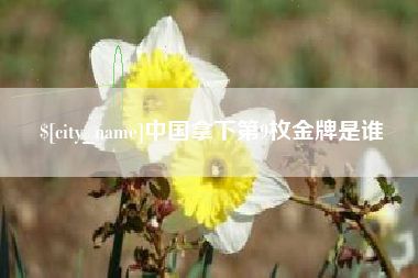 靖江中国拿下第9枚金牌是谁
