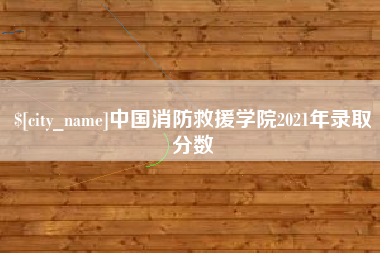 靖江中国消防救援学院2021年录取分数
