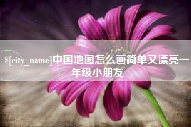 靖江中国地图怎么画简单又漂亮一年级小朋友