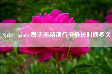 靖江司法冻结银行卡最长时间多久