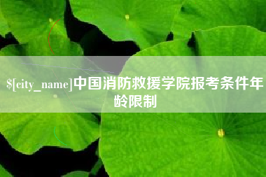 靖江中国消防救援学院报考条件年龄限制