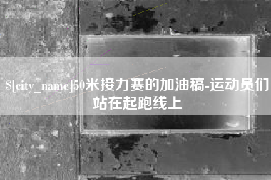 靖江50米接力赛的加油稿-运动员们站在起跑线上
