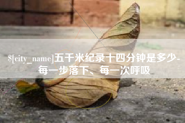 靖江五千米纪录十四分钟是多少-每一步落下、每一次呼吸