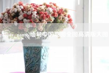 靖江缅甸中国地图全图高清版大图