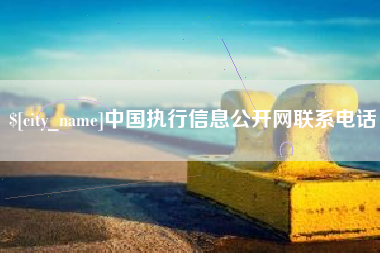 靖江中国执行信息公开网联系电话