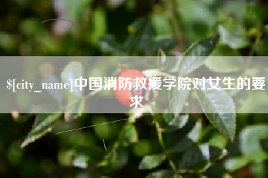 靖江中国消防救援学院对女生的要求