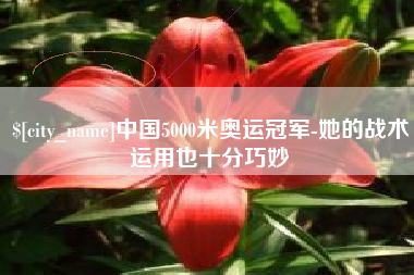 靖江中国5000米奥运冠军-她的战术运用也十分巧妙