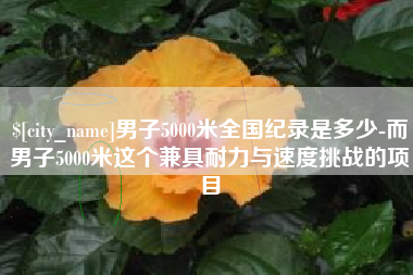 靖江男子5000米全国纪录是多少-而男子5000米这个兼具耐力与速度挑战的项目
