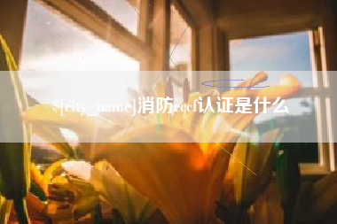 靖江消防cccf认证是什么