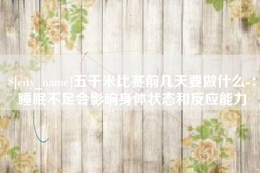 靖江五千米比赛前几天要做什么-：睡眠不足会影响身体状态和反应能力