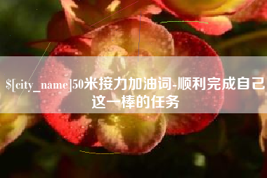 靖江50米接力加油词-顺利完成自己这一棒的任务