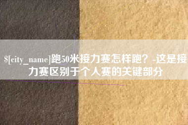 靖江跑50米接力赛怎样跑？-这是接力赛区别于个人赛的关键部分