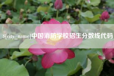 靖江中国消防学校招生分数线代码