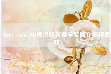 靖江中国消防救援学院简介视频播放