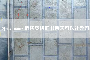 靖江消防资格证书丢失可以补办吗