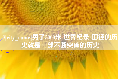 靖江男子5000米 世界纪录-田径的历史就是一部不断突破的历史