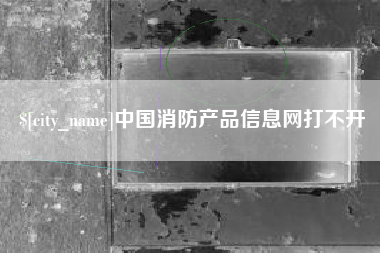 靖江中国消防产品信息网打不开