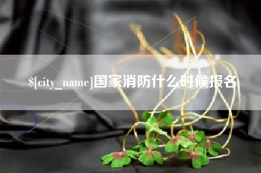 靖江国家消防什么时候报名