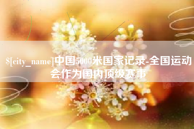靖江中国5000米国家记录-全国运动会作为国内顶级赛事