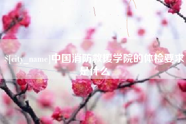 靖江中国消防救援学院的体检要求是什么