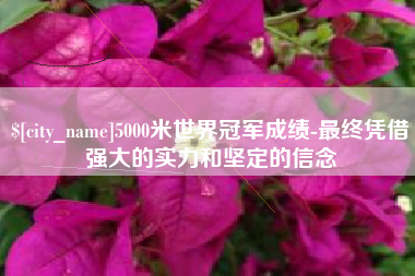 靖江5000米世界冠军成绩-最终凭借强大的实力和坚定的信念