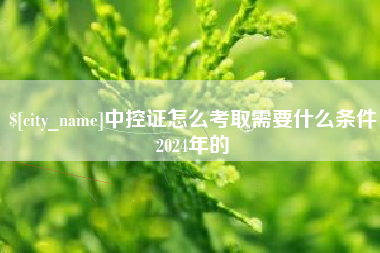 靖江中控证怎么考取需要什么条件2024年的