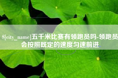靖江五千米比赛有领跑员吗-领跑员会按照既定的速度匀速前进