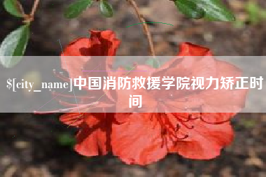 靖江中国消防救援学院视力矫正时间